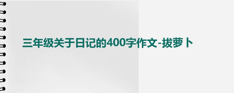 三年级关于日记的400字作文-拔萝卜
