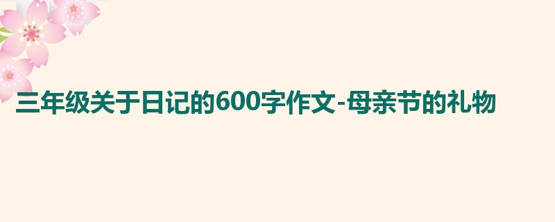 三年级关于日记的600字作文-母亲节的礼物