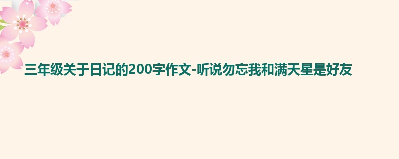 三年级关于日记的200字作文-听说勿忘我和满天星是好友