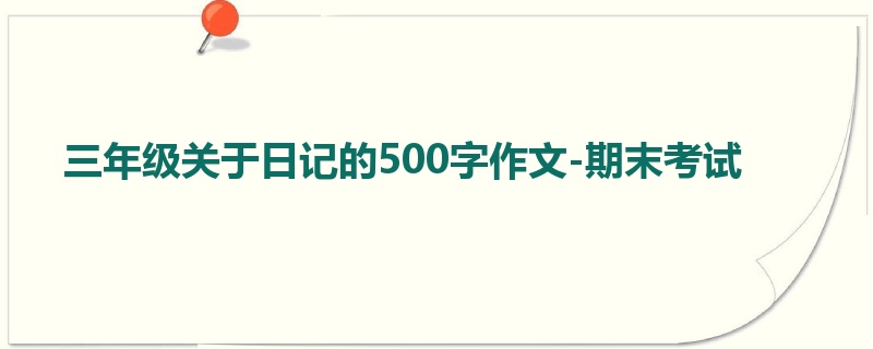 三年级关于日记的500字作文-期末考试