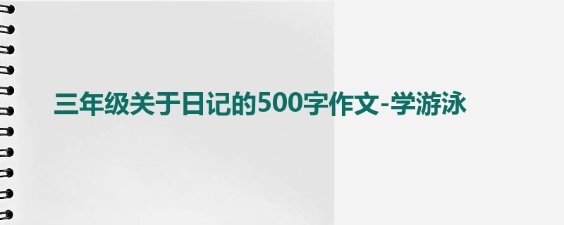 三年级关于日记的500字作文-学游泳