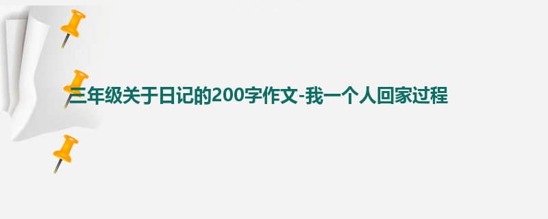 三年级关于日记的200字作文-我一个人回家过程