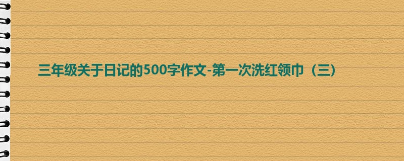 三年级关于日记的500字作文-第一次洗红领巾(三)