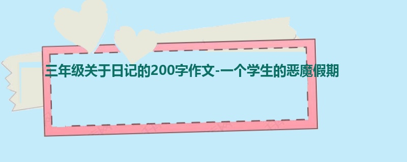 三年级关于日记的200字作文-一个学生的恶魔假期