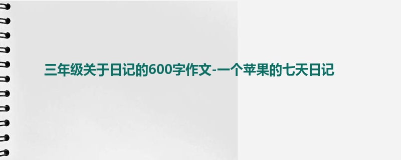 三年级关于日记的600字作文-一个苹果的七天日记