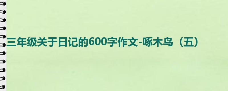 三年级关于日记的600字作文-啄木鸟(五)