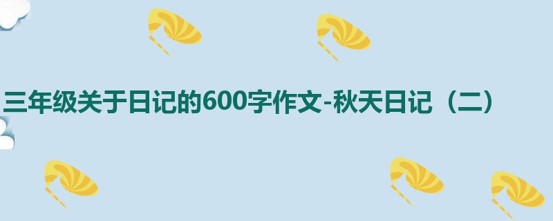 三年级关于日记的600字作文-秋天日记(二)