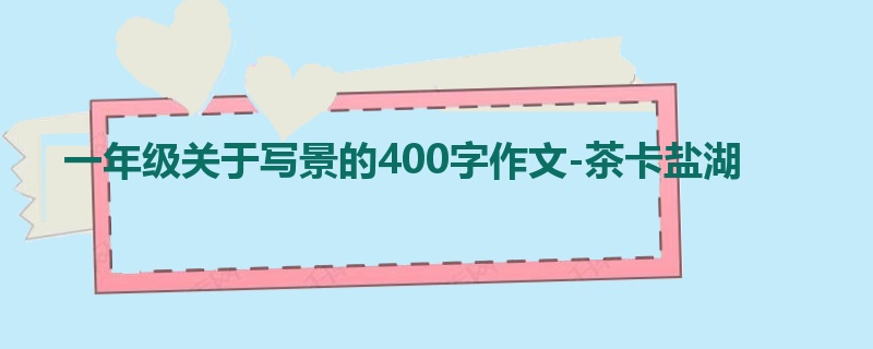 一年级关于写景的400字作文-茶卡盐湖