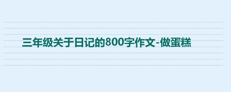 三年级关于日记的800字作文-做蛋糕