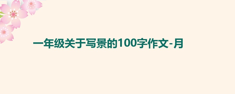 一年级关于写景的100字作文-月