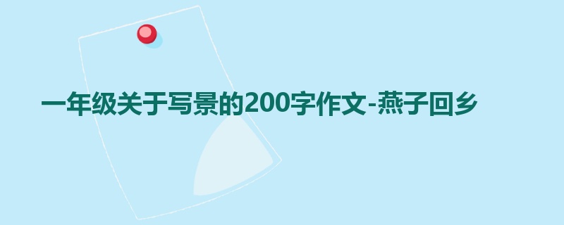 一年级关于写景的200字作文-燕子回乡