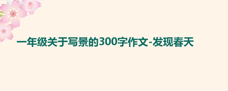 一年级关于写景的300字作文-发现春天