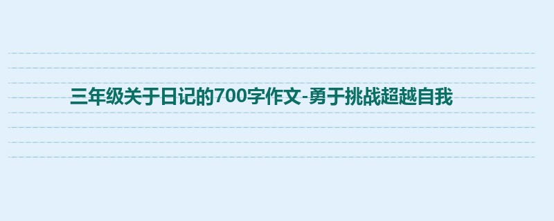三年级关于日记的700字作文-勇于挑战超越自我