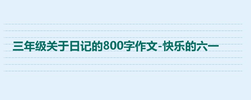 三年级关于日记的800字作文-快乐的六一