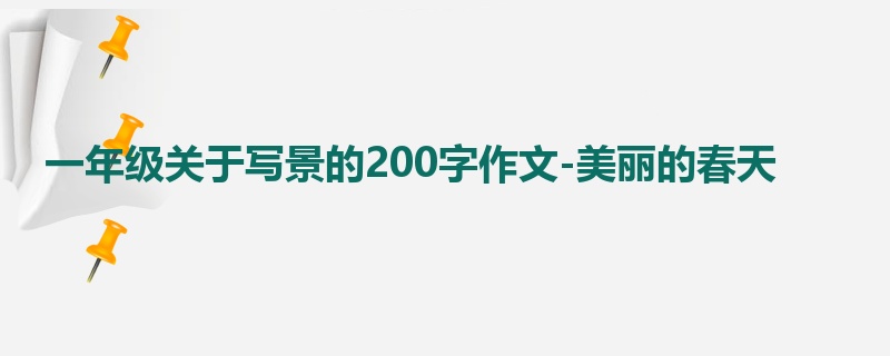 一年级关于写景的200字作文-美丽的春天