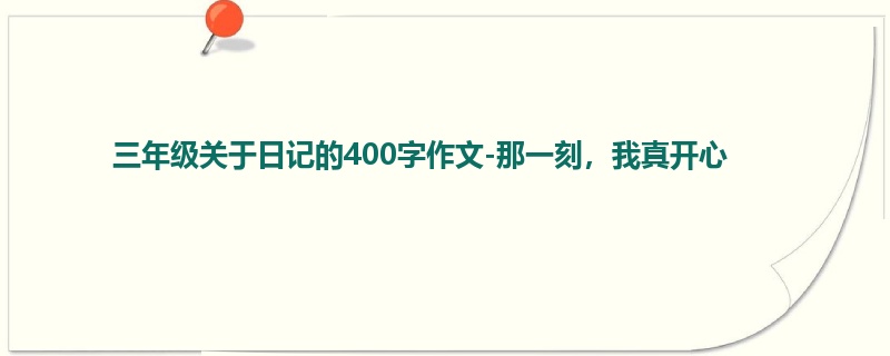 三年级关于日记的400字作文-那一刻,我真开心