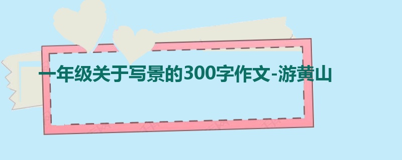 一年级关于写景的300字作文-游黄山