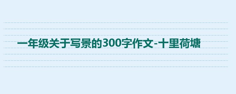 一年级关于写景的300字作文-十里荷塘