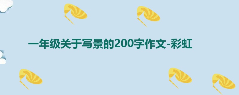 一年级关于写景的200字作文-彩虹