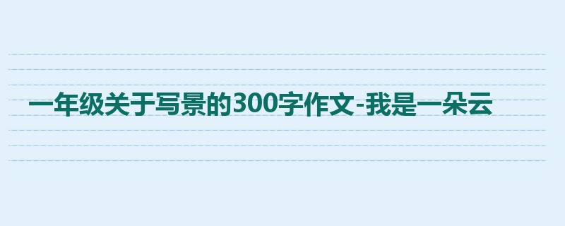 一年级关于写景的300字作文-我是一朵云