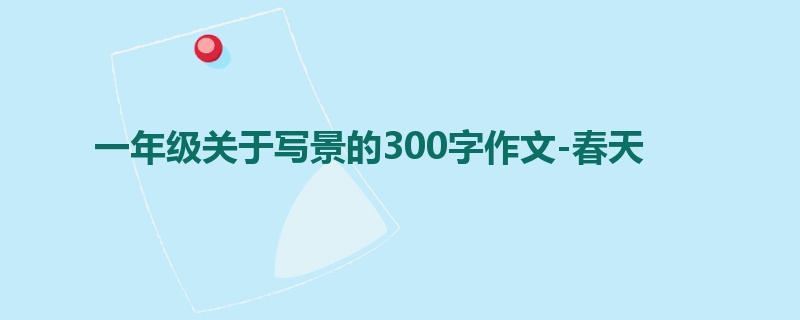 一年级关于写景的300字作文-春天