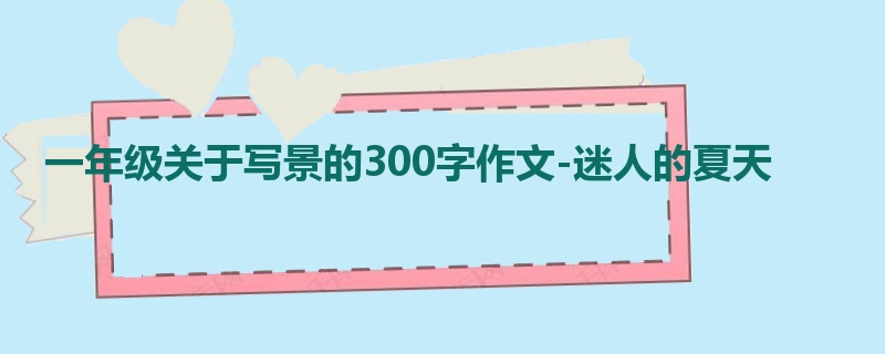 一年级关于写景的300字作文-迷人的夏天