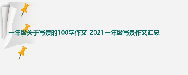 一年级关于写景的100字作文-2021一年级写景作文汇总