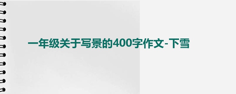 一年级关于写景的400字作文-下雪