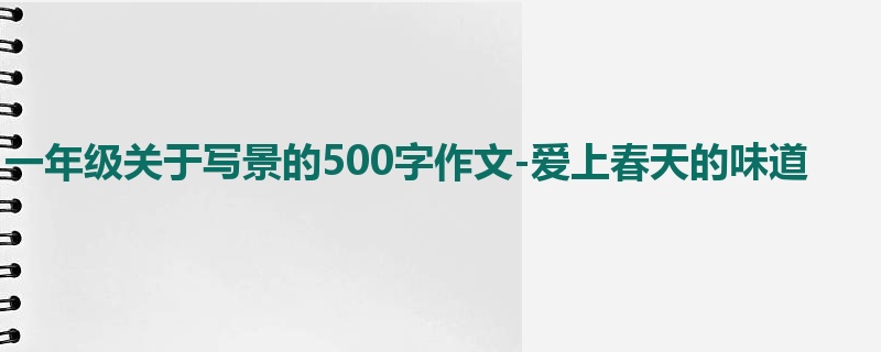 一年级关于写景的500字作文-爱上春天的味道
