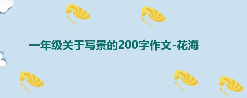 一年级关于写景的200字作文-花海