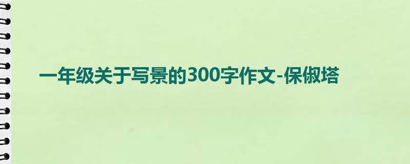 一年级关于写景的300字作文-保俶塔