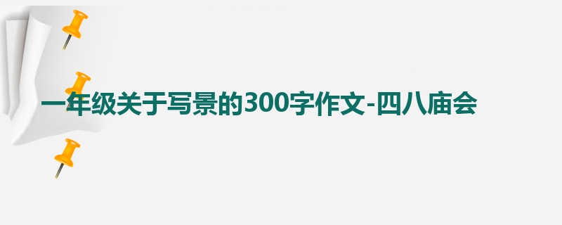 一年级关于写景的300字作文-四八庙会