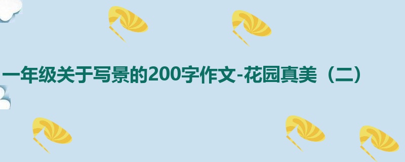一年级关于写景的200字作文-花园真美(二)