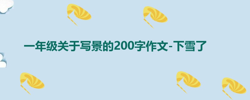 一年级关于写景的200字作文-下雪了