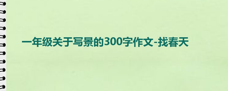 一年级关于写景的300字作文-找春天