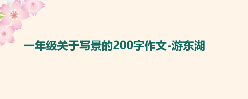 一年级关于写景的200字作文-游东湖