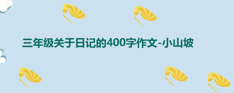 三年级关于日记的400字作文-小山坡