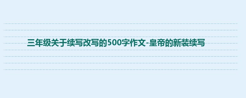 三年级关于续写改写的500字作文-皇帝的新装续写