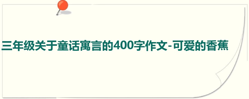 三年级关于童话寓言的400字作文-可爱的香蕉