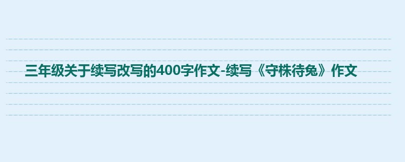 三年级关于续写改写的400字作文-续写《守株待兔》作文