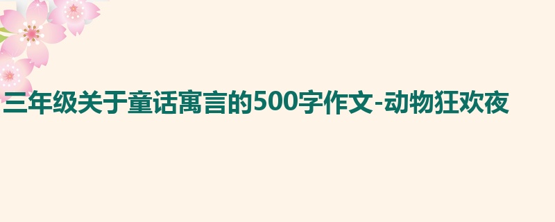 三年级关于童话寓言的500字作文-动物狂欢夜