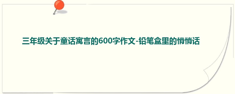 三年级关于童话寓言的600字作文-铅笔盒里的悄悄话