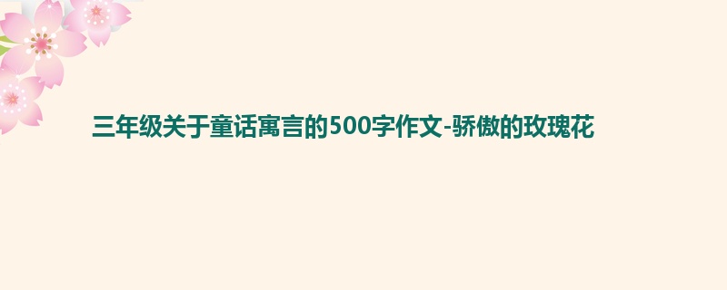 三年级关于童话寓言的500字作文-骄傲的玫瑰花