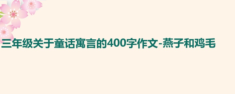 三年级关于童话寓言的400字作文-燕子和鸡毛