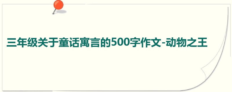 三年级关于童话寓言的500字作文-动物之王