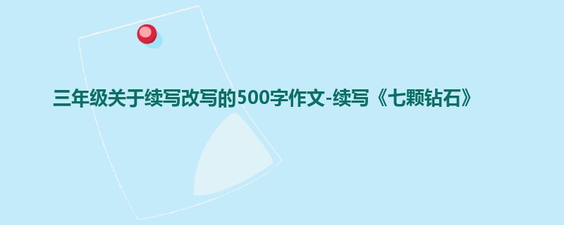 三年级关于续写改写的500字作文-续写《七颗钻石》
