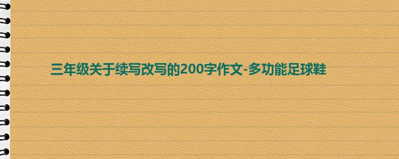 三年级关于续写改写的200字作文-多功能足球鞋