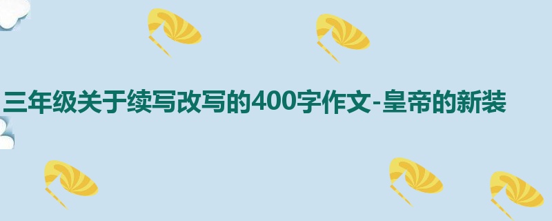 三年级关于续写改写的400字作文-皇帝的新装
