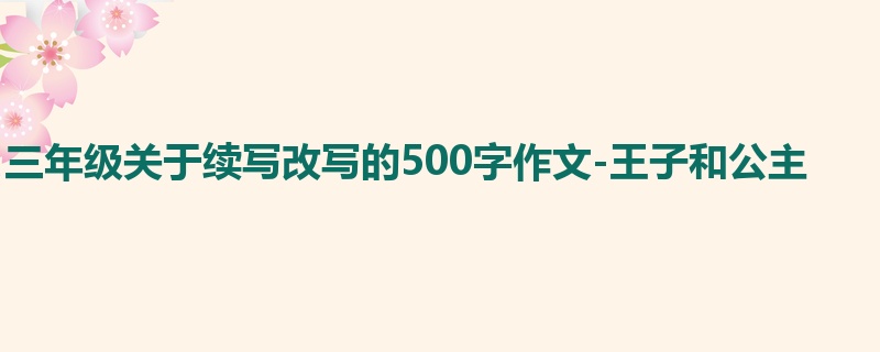 三年级关于续写改写的500字作文-王子和公主