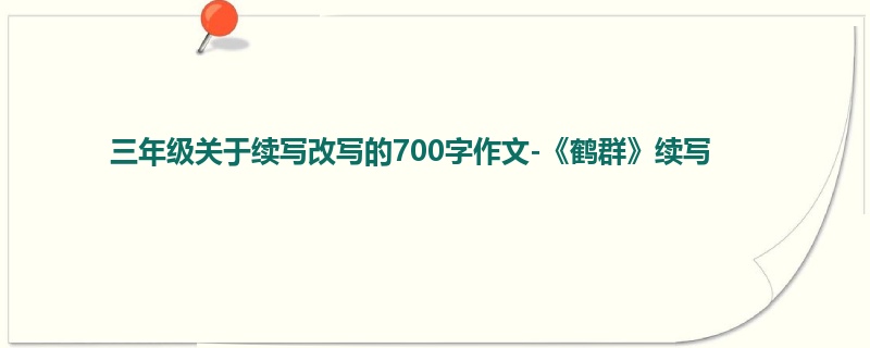 三年级关于续写改写的700字作文-《鹤群》续写